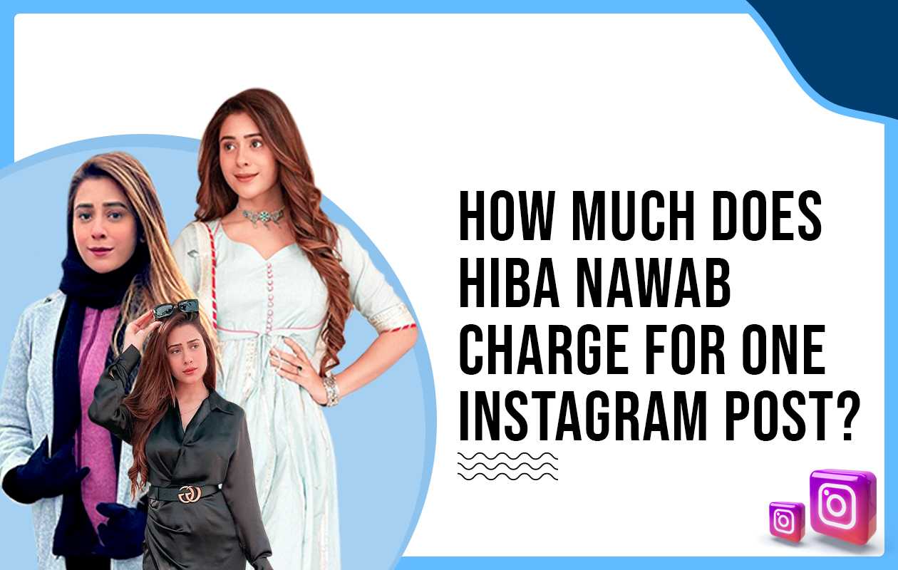 How Much Does Hiba Nawab Charge for One Instagram Post?