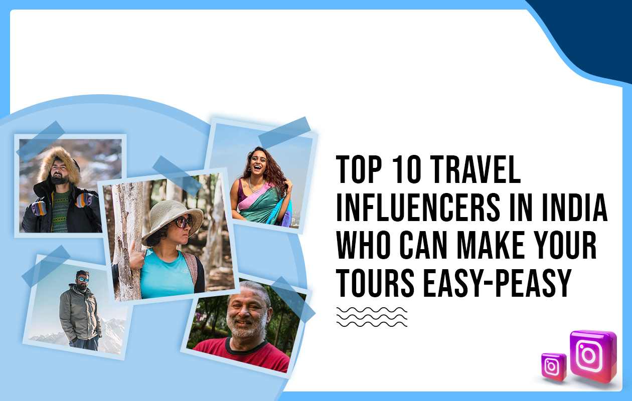 Top 10 Travel Influencers in India Who Can Make Your Tours Easy-Peasy